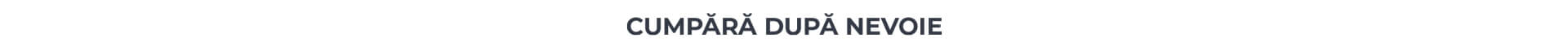 Cumpara dupa nevoie