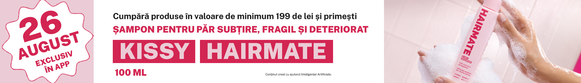 Cumpără produse în valoare de minimum 199 de lei și primești șamponul Hairmate Kissy pentru păr subțire, fragil și deteriorat, 100 ml.